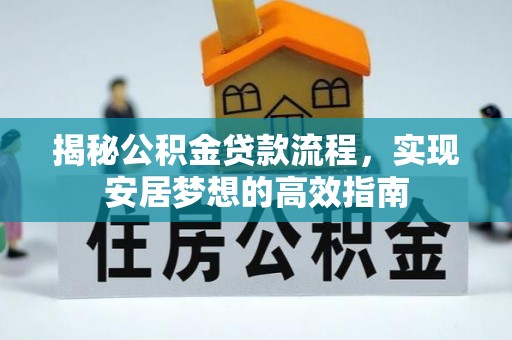 卓溪揭秘公积金贷款流程，实现安居梦想的高效指南