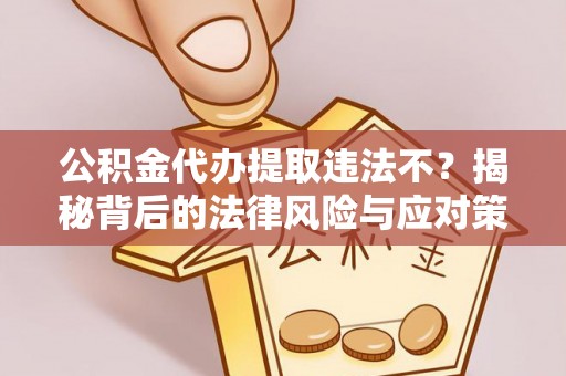 卓溪公积金代办提取违法不？揭秘背后的法律风险与应对策略