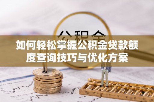 卓溪如何轻松掌握公积金贷款额度查询技巧与优化方案