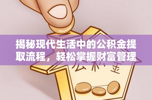 卓溪揭秘现代生活中的公积金提取流程，轻松掌握财富管理新技能