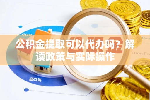 卓溪公积金提取可以代办吗？解读政策与实际操作
