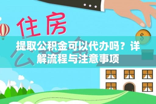 卓溪提取公积金可以代办吗？详解流程与注意事项