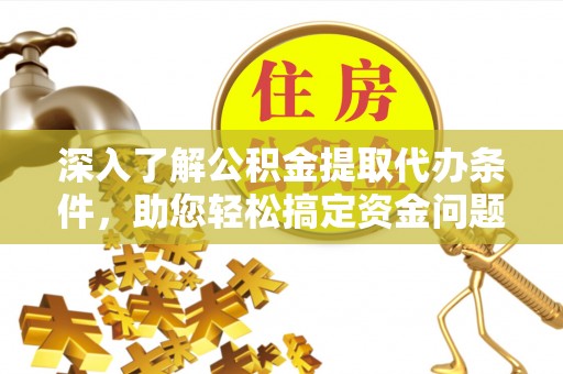 卓溪深入了解公积金提取代办条件，助您轻松搞定资金问题