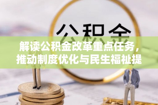 卓溪解读公积金改革重点任务，推动制度优化与民生福祉提升