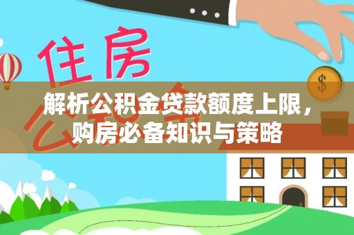 卓溪解析公积金贷款额度上限，购房必备知识与策略