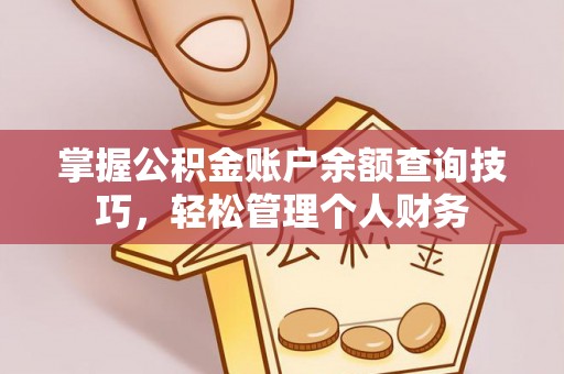 卓溪掌握公积金账户余额查询技巧，轻松管理个人财务
