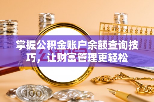 卓溪掌握公积金账户余额查询技巧，让财富管理更轻松