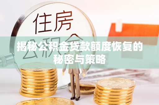 卓溪揭秘公积金贷款额度恢复的秘密与策略