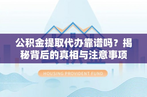 卓溪公积金提取代办靠谱吗？揭秘背后的真相与注意事项