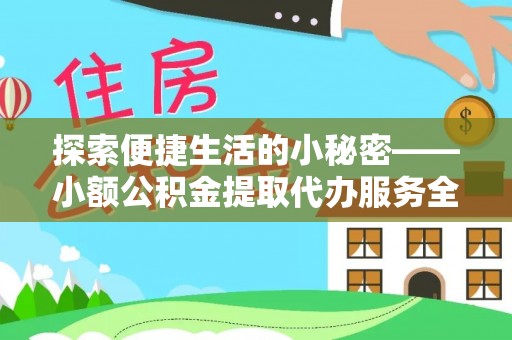 卓溪探索便捷生活的小秘密——小额公积金提取代办服务全解析
