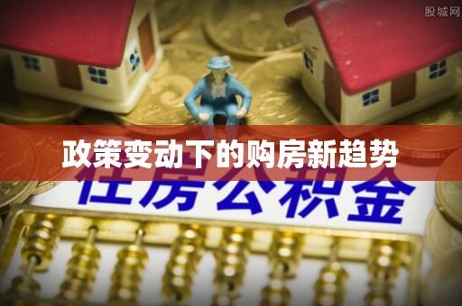 卓溪政策变动下的购房新趋势