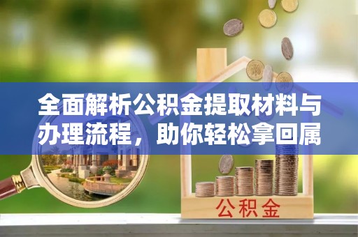 卓溪全面解析公积金提取材料与办理流程，助你轻松拿回属于自己的钱
