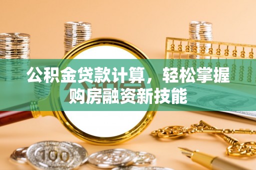 卓溪公积金贷款计算，轻松掌握购房融资新技能