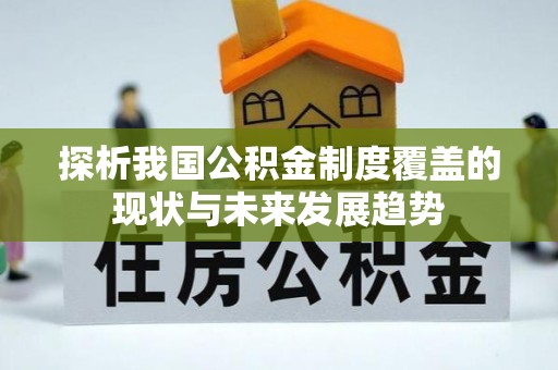 卓溪探析我国公积金制度覆盖的现状与未来发展趋势