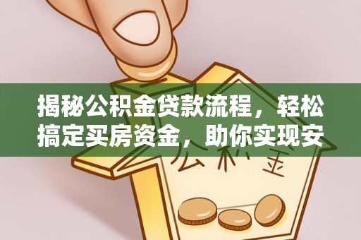 卓溪揭秘公积金贷款流程，轻松搞定买房资金，助你实现安居梦想