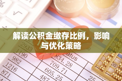卓溪解读公积金缴存比例，影响与优化策略