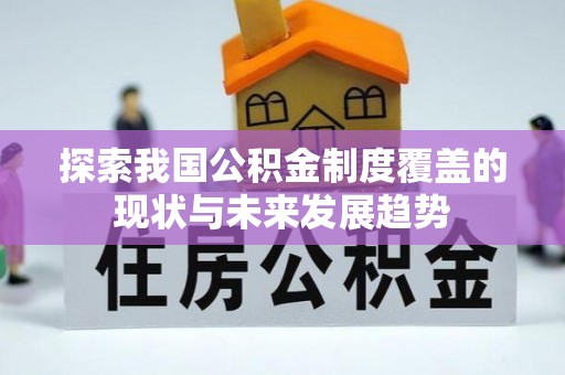 卓溪探索我国公积金制度覆盖的现状与未来发展趋势
