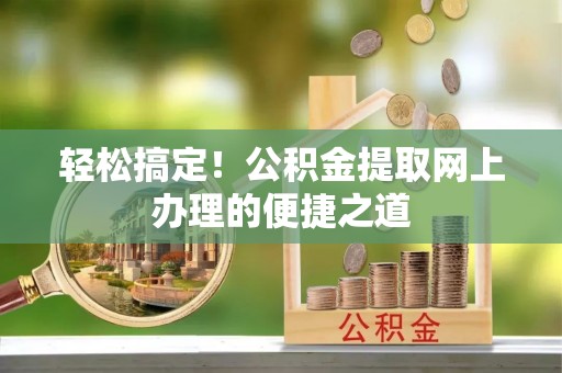卓溪轻松搞定！公积金提取网上办理的便捷之道