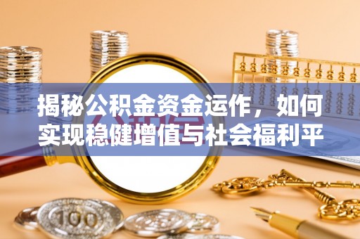 卓溪揭秘公积金资金运作，如何实现稳健增值与社会福利平衡
