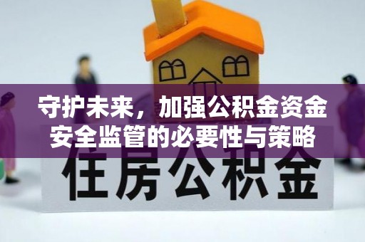 卓溪守护未来，加强公积金资金安全监管的必要性与策略