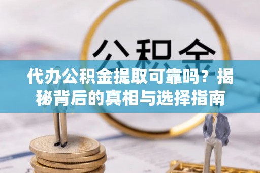 卓溪代办公积金提取可靠吗？揭秘背后的真相与选择指南