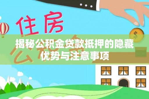 卓溪揭秘公积金贷款抵押的隐藏优势与注意事项