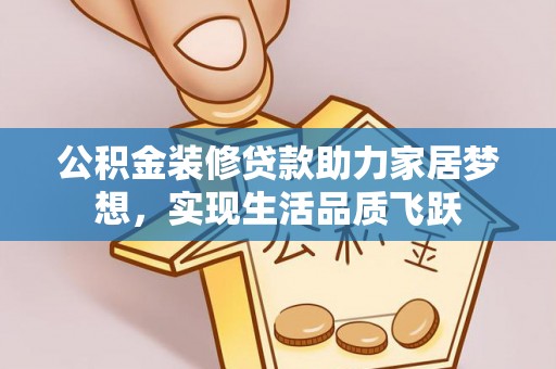 卓溪公积金装修贷款助力家居梦想，实现生活品质飞跃