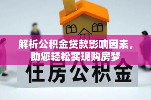 卓溪解析公积金贷款影响因素，助您轻松实现购房梦