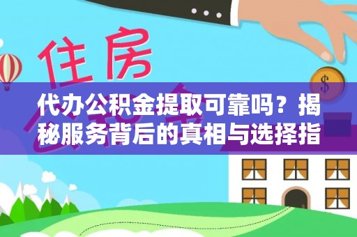 卓溪代办公积金提取可靠吗？揭秘服务背后的真相与选择指南