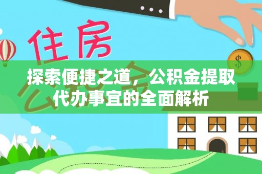 卓溪探索便捷之道，公积金提取代办事宜的全面解析