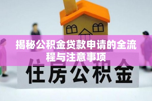 卓溪揭秘公积金贷款申请的全流程与注意事项