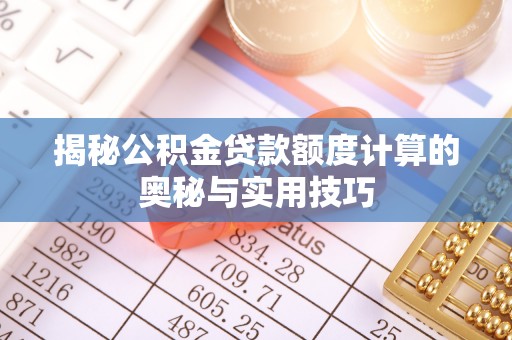 卓溪揭秘公积金贷款额度计算的奥秘与实用技巧