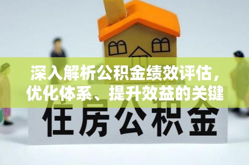 卓溪深入解析公积金绩效评估，优化体系、提升效益的关键路径