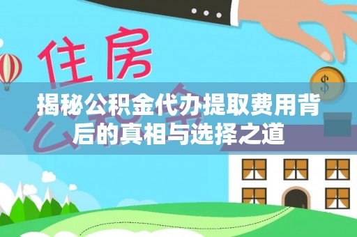 卓溪揭秘公积金代办提取费用背后的真相与选择之道