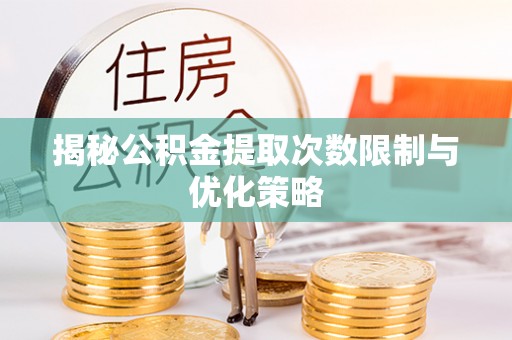 卓溪揭秘公积金提取次数限制与优化策略