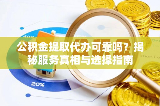 卓溪公积金提取代办可靠吗？揭秘服务真相与选择指南