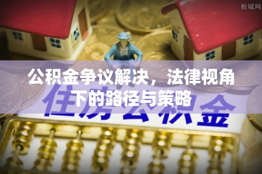 卓溪公积金争议解决，法律视角下的路径与策略