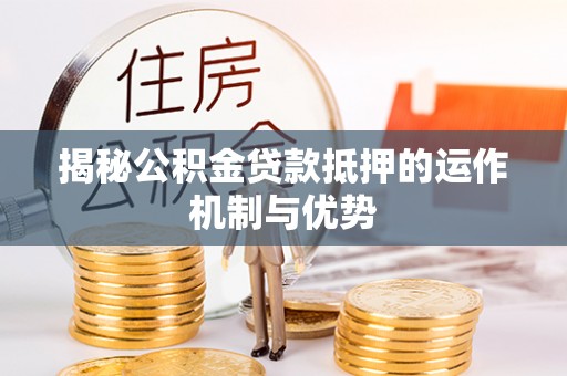 卓溪揭秘公积金贷款抵押的运作机制与优势