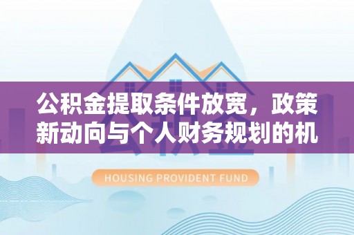卓溪公积金提取条件放宽，政策新动向与个人财务规划的机遇