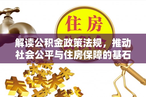 卓溪解读公积金政策法规，推动社会公平与住房保障的基石