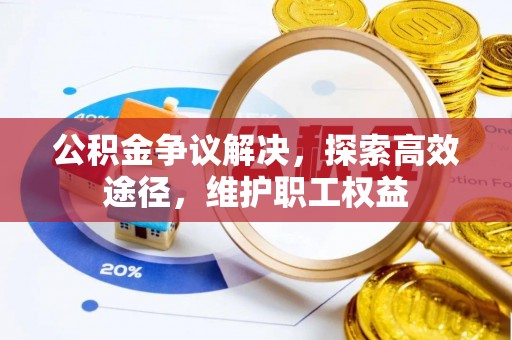 卓溪公积金争议解决，探索高效途径，维护职工权益