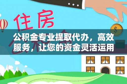 卓溪公积金专业提取代办，高效服务，让您的资金灵活运用