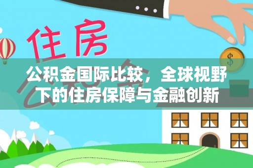 卓溪公积金国际比较，全球视野下的住房保障与金融创新