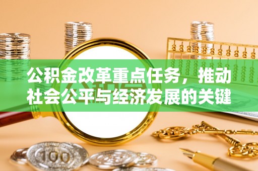 卓溪公积金改革重点任务，推动社会公平与经济发展的关键一步