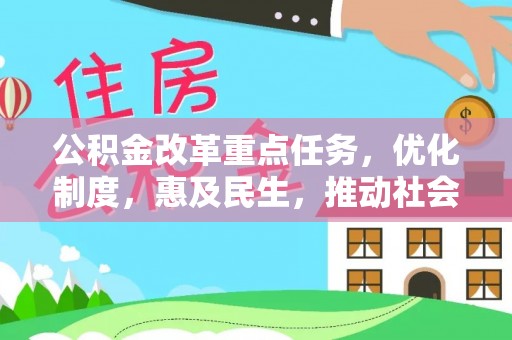 卓溪公积金改革重点任务，优化制度，惠及民生，推动社会公平