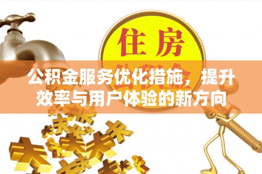 卓溪公积金服务优化措施，提升效率与用户体验的新方向