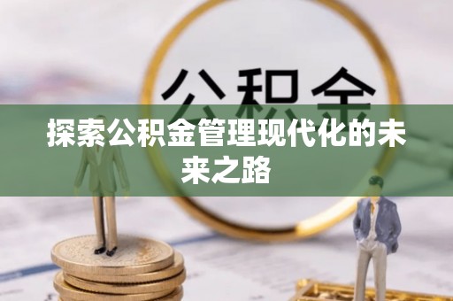 卓溪探索公积金管理现代化的未来之路