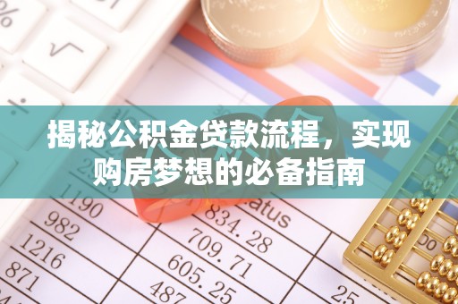 卓溪揭秘公积金贷款流程，实现购房梦想的必备指南