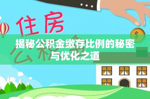 卓溪揭秘公积金缴存比例的秘密与优化之道