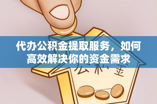 卓溪代办公积金提取服务，如何高效解决你的资金需求